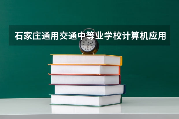 石家庄通用交通中等业学校计算机应用需要学哪些课程（专业能力要求）