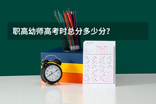职高幼师高考时总分多少分?