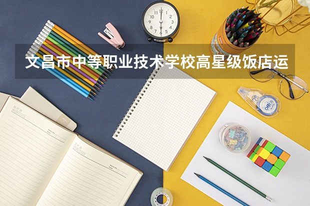 文昌市中等职业技术学校高星级饭店运营与管理培养目标定位(证书介绍)