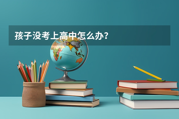 孩子没考上高中怎么办?