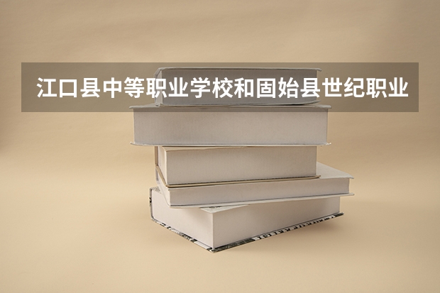 江口县中等职业学校和固始县世纪职业中等专业学校哪个好 对比介绍