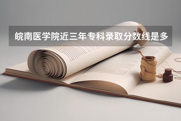皖南医学院近三年专科录取分数线是多少啊？