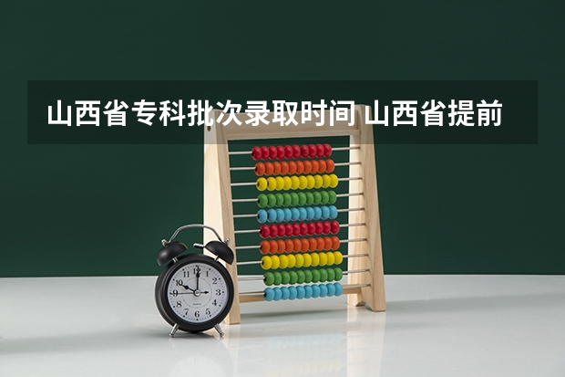 山西省专科批次录取时间 山西省提前批录取时间
