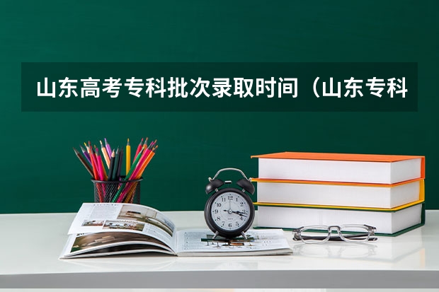 山东高考专科批次录取时间（山东专科学校排名及录取分数线）