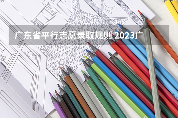 广东省平行志愿录取规则 2023广东高考录取规则