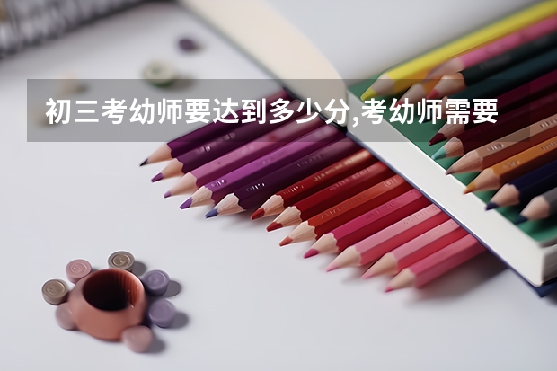 初三考幼师要达到多少分,考幼师需要中考和高考吗?