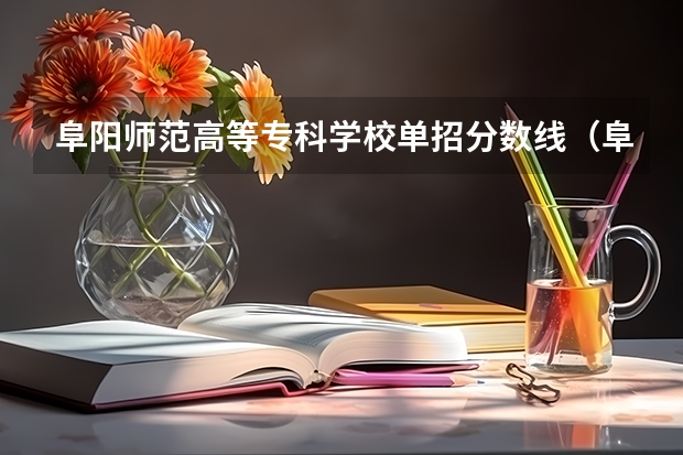 阜阳师范高等专科学校单招分数线（阜阳卫校单招录取分数线？）