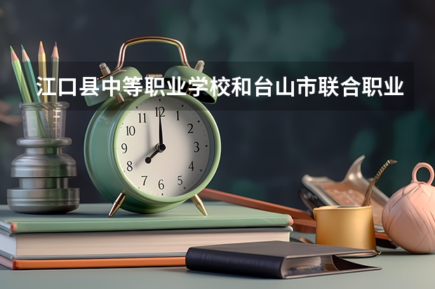江口县中等职业学校和台山市联合职业技术学校哪个好 对比介绍