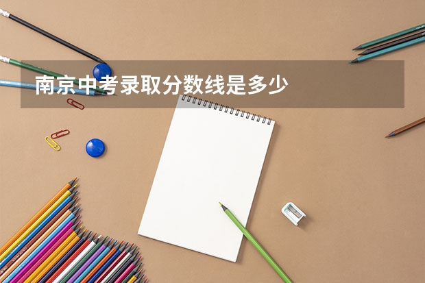 南京中考录取分数线是多少