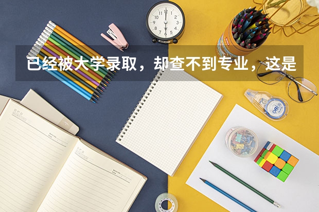 已经被大学录取，却查不到专业，这是怎么回事儿？