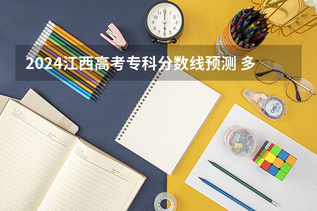 2024江西高考专科分数线预测 多少分能上专科