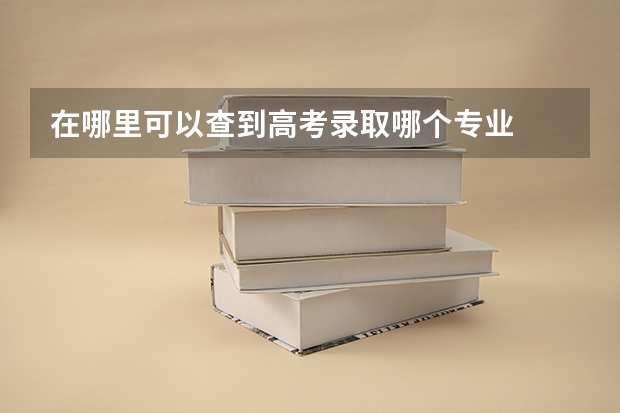 在哪里可以查到高考录取哪个专业