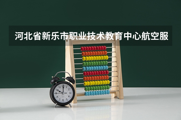河北省新乐市职业技术教育中心航空服务培养目标定位(证书介绍)