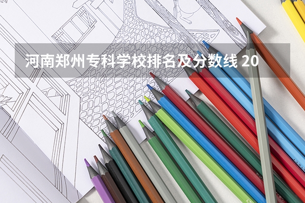 河南郑州专科学校排名及分数线 2023河南高考专科分数线出炉 专科分数线最新公布