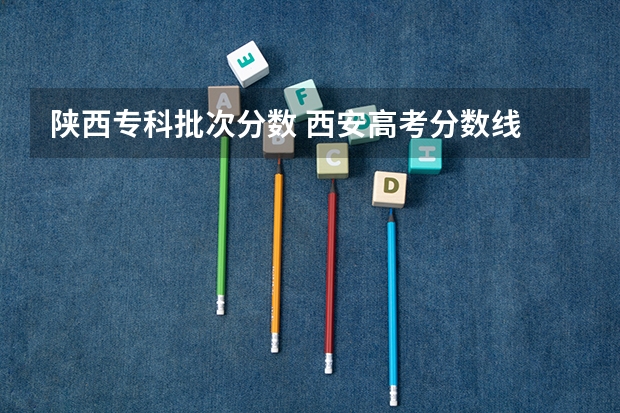 陕西专科批次分数 西安高考分数线