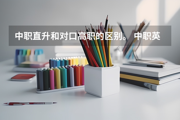 中职直升和对口高职的区别。 中职英语等级考试