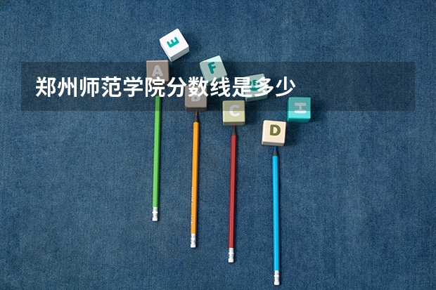 郑州师范学院分数线是多少