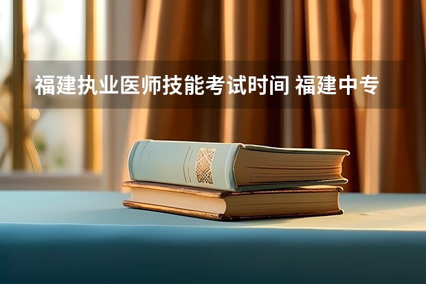 福建执业医师技能考试时间 福建中专技能考试时间
