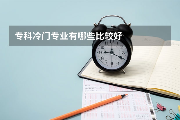 专科冷门专业有哪些比较好
