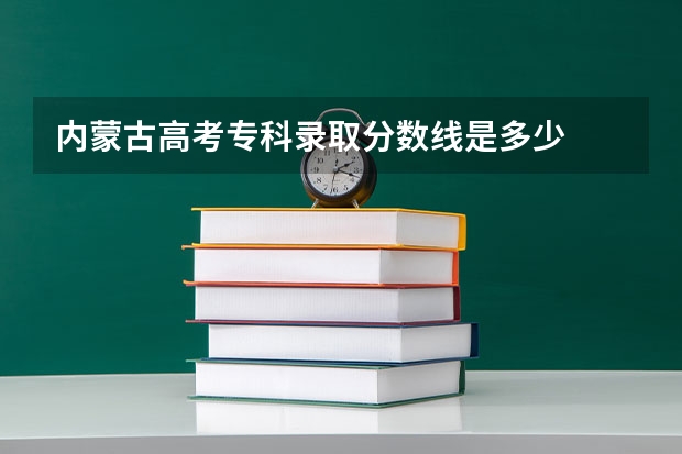 内蒙古高考专科录取分数线是多少