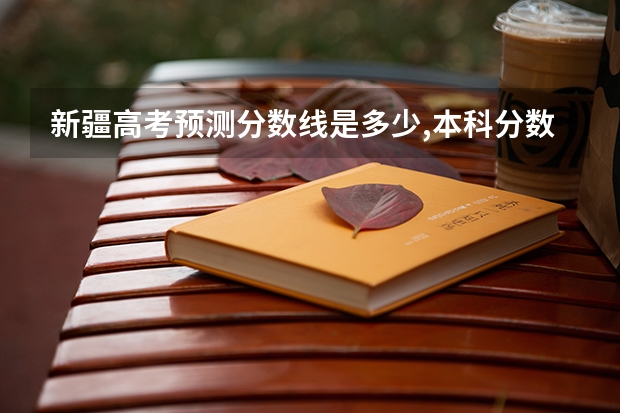 新疆高考预测分数线是多少,本科分数线会上涨吗