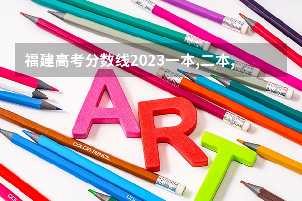福建高考分数线2023一本,二本,专科分数线（福建高考分数线2023年一本线）