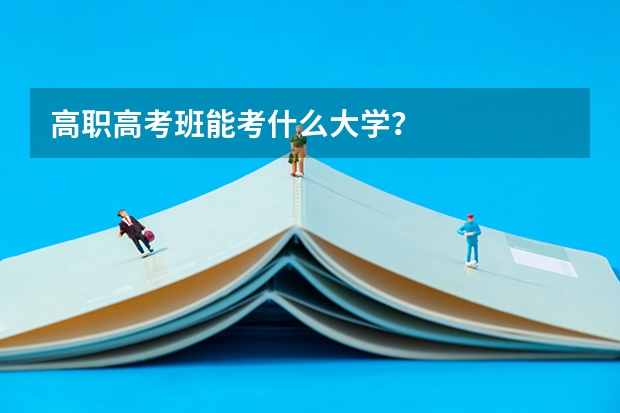 高职高考班能考什么大学?