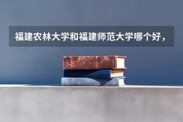 福建农林大学和福建师范大学哪个好,整体来说