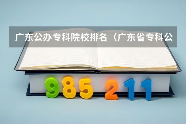 广东公办专科院校排名（广东省专科公办学校排名）