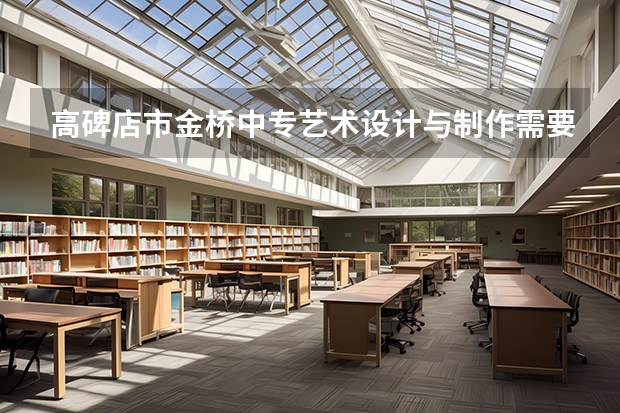 高碑店市金桥中专艺术设计与制作需要学哪些课程（专业能力要求）