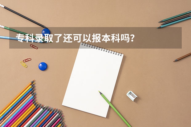 专科录取了还可以报本科吗？