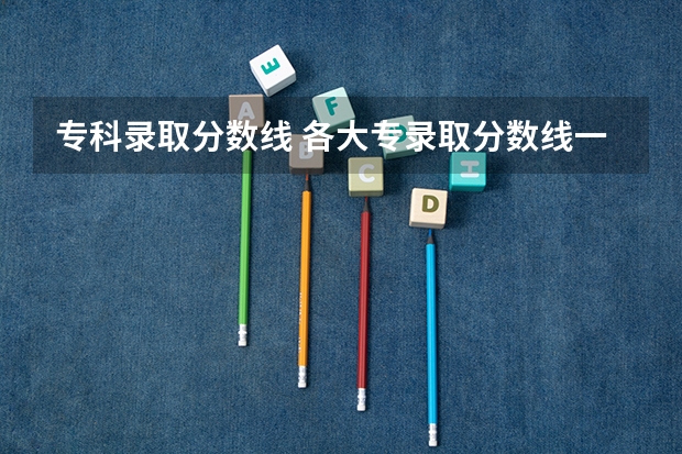 专科录取分数线 各大专录取分数线一览表