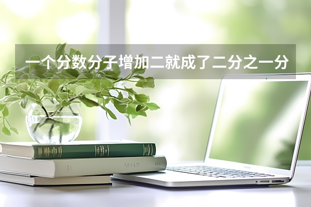 一个分数分子增加二就成了二分之一分母增加二就成了四分之一这个分数是多少