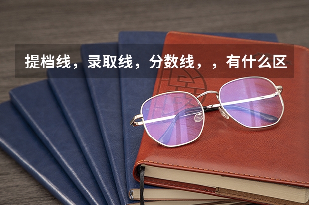 提档线，录取线，分数线，，有什么区别啊