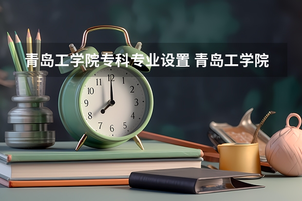 青岛工学院专科专业设置 青岛工学院单招分数线