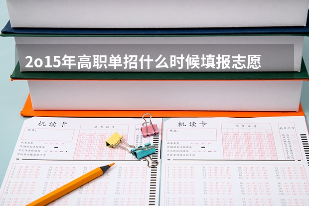 2o15年高职单招什么时候填报志愿?