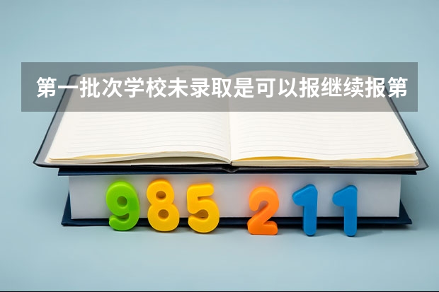 第一批次学校未录取是可以报继续报第二批次的吗？