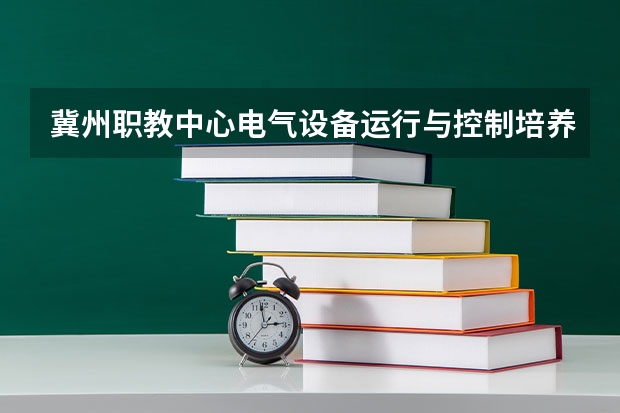 冀州职教中心电气设备运行与控制培养目标定位（证书介绍）