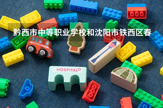 黔西市中等职业学校和沈阳市铁西区春晖学校哪个好 对比介绍