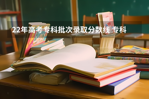 22年高考专科批次录取分数线 专科学校录取分数线2023