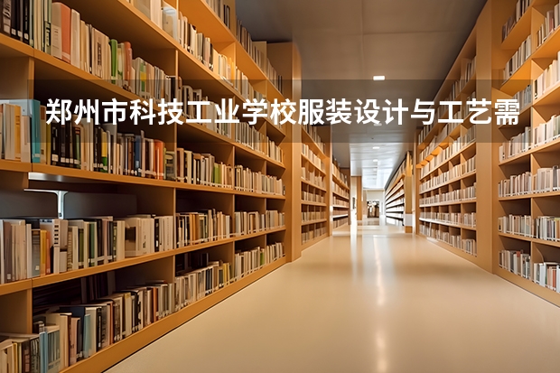 郑州市科技工业学校服装设计与工艺需要学哪些课程（专业能力要求）