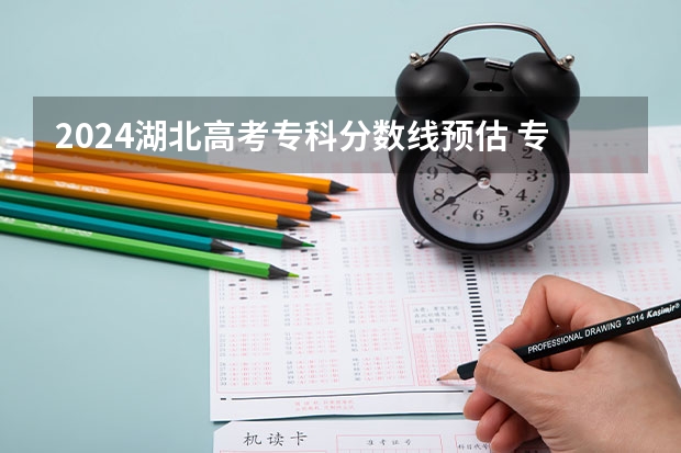 2024湖北高考专科分数线预估 专科录取分数线预测多少分