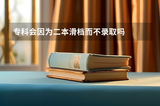 专科会因为二本滑档而不录取吗