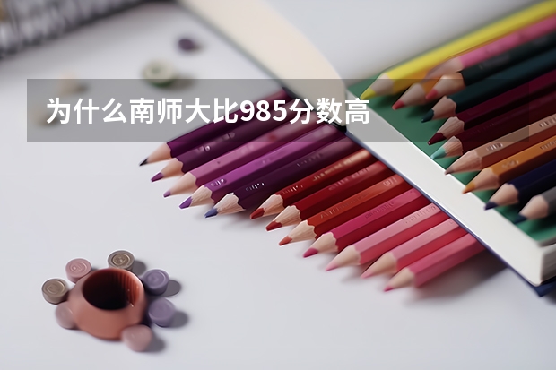 为什么南师大比985分数高