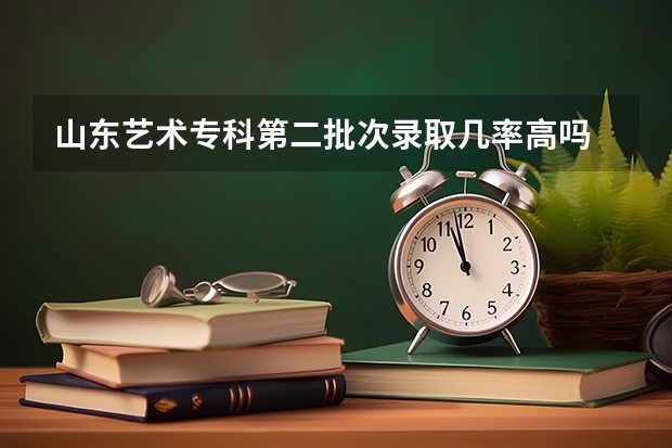 山东艺术专科第二批次录取几率高吗
