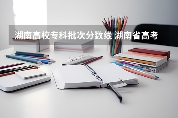 湖南高校专科批次分数线 湖南省高考分数线2023一本,二本,专科分数线
