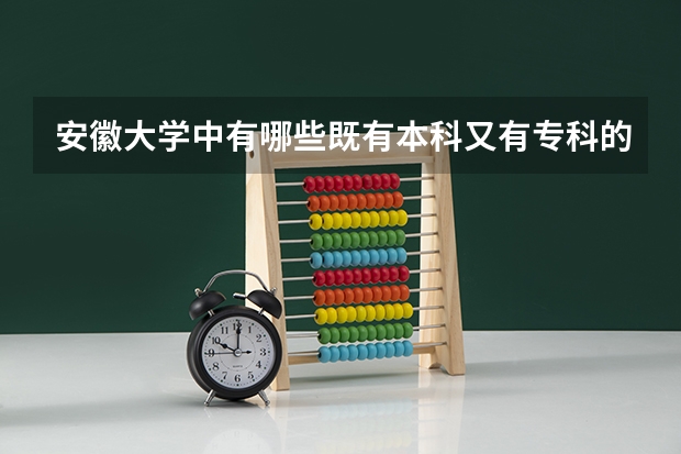 安徽大学中有哪些既有本科又有专科的??