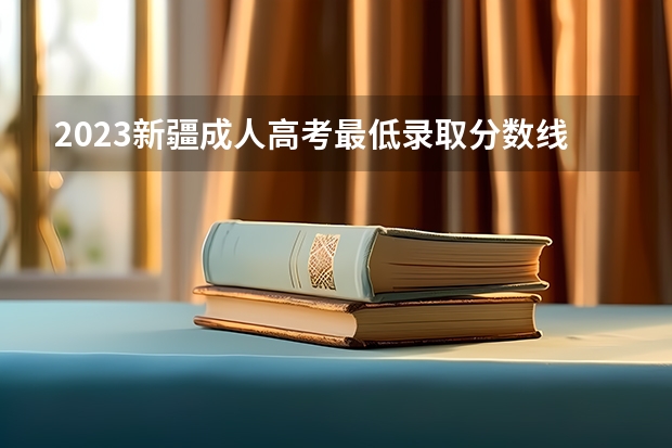2023新疆成人高考最低录取分数线是多少？