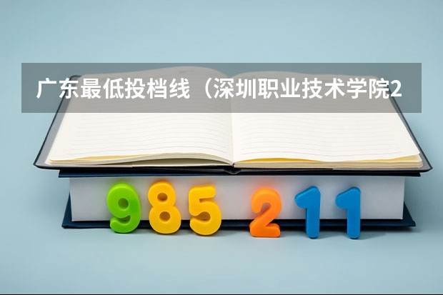 广东最低投档线（深圳职业技术学院2023年在广东省最低录取分数分别为：）
