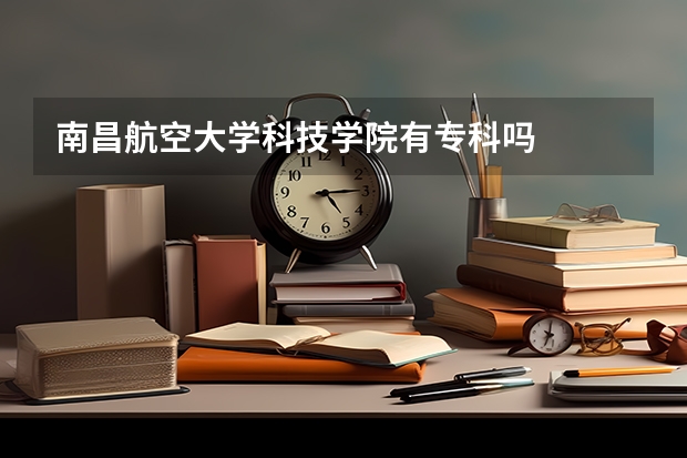 南昌航空大学科技学院有专科吗